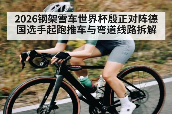 2026钢架雪车世界杯殷正对阵德国选手起跑推车与弯道线路拆解